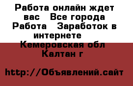 Работа онлайн ждет вас - Все города Работа » Заработок в интернете   . Кемеровская обл.,Калтан г.